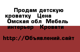 Продам детскую кроватку › Цена ­ 4 500 - Омская обл. Мебель, интерьер » Кровати   